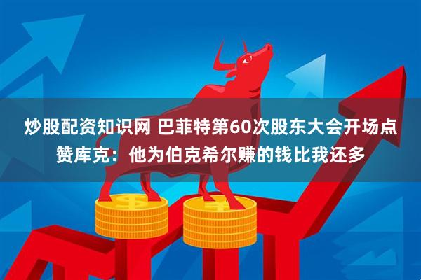 炒股配资知识网 巴菲特第60次股东大会开场点赞库克：他为伯克希尔赚的钱比我还多