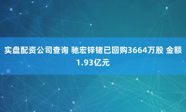 实盘配资公司查询 驰宏锌锗已回购3664万股 金额1.93亿元