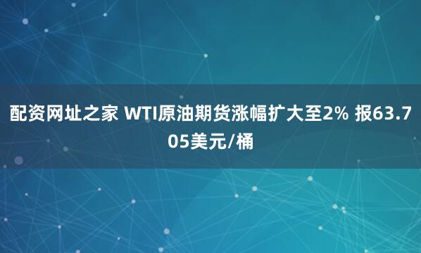配资网址之家 WTI原油期货涨幅扩大至2% 报63.705美元/桶