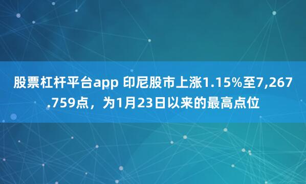 股票杠杆平台app 印尼股市上涨1.15%至7,267.759点，为1月23日以来的最高点位